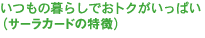 いつもの暮らしでおトクがいっぱい（サーラカードの特徴）