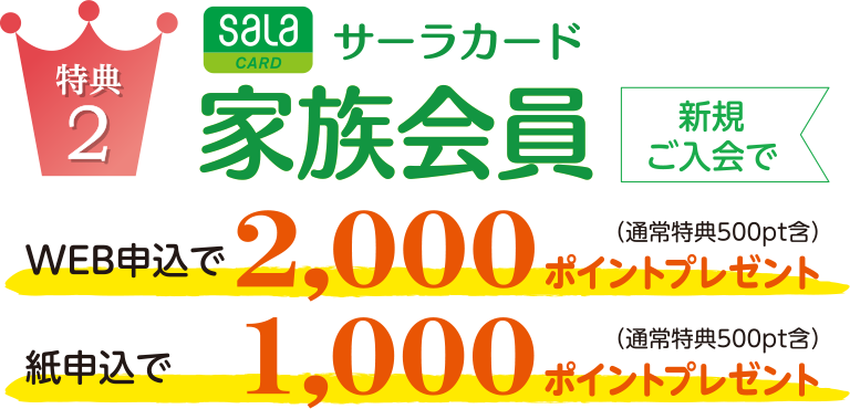 特典2 サーラカード家族会員新規ご入会で／WEB申込で2,000ポイントプレゼント！紙申込で1,000ポイントプレゼント！