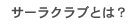 サーラクラブとは？